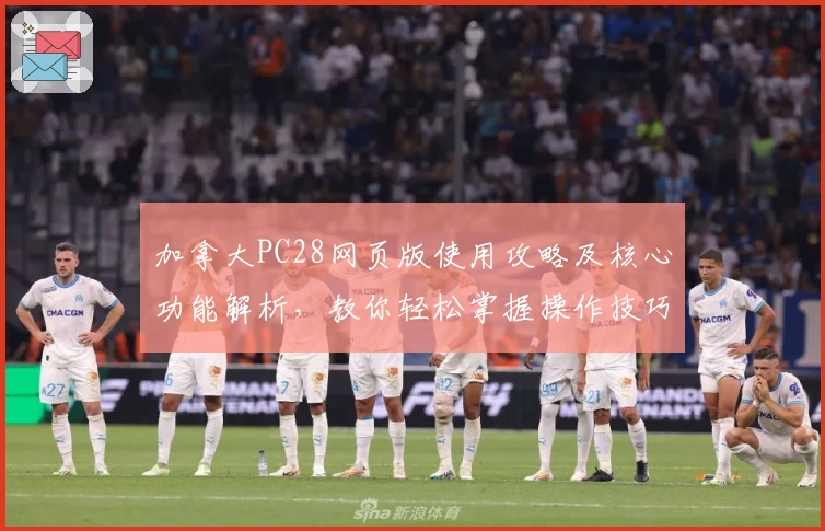 加拿大PC28网页版使用攻略及核心功能解析，教你轻松掌握操作技巧