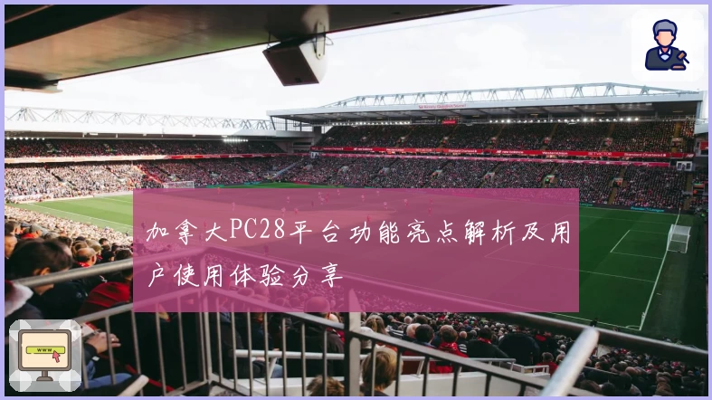 加拿大PC28平台功能亮点解析及用户使用体验分享