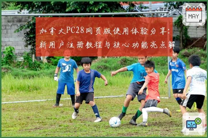 加拿大PC28网页版使用体验分享：新用户注册教程与核心功能亮点解析