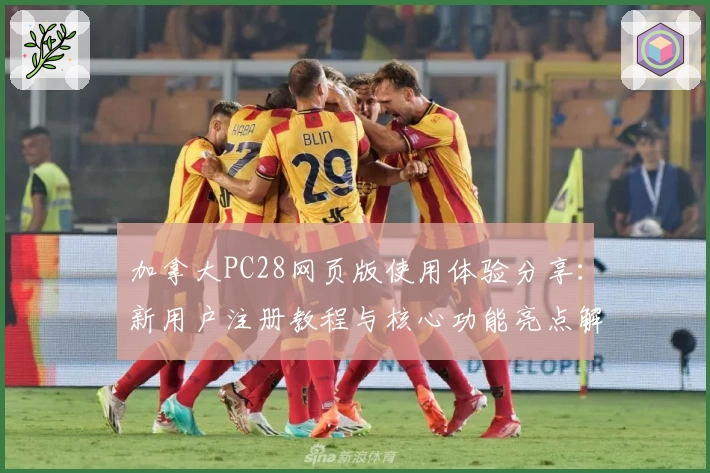 加拿大PC28网页版使用体验分享：新用户注册教程与核心功能亮点解析