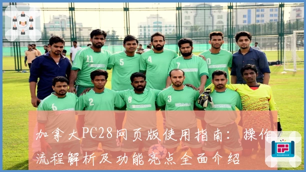 加拿大PC28网页版使用指南:操作流程解析及功能亮点全面介绍