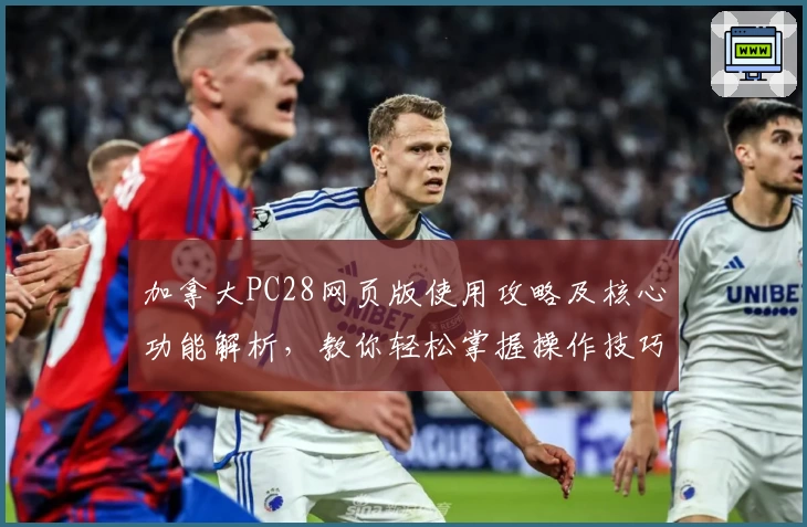 加拿大PC28网页版使用攻略及核心功能解析,教你轻松掌握操作技巧