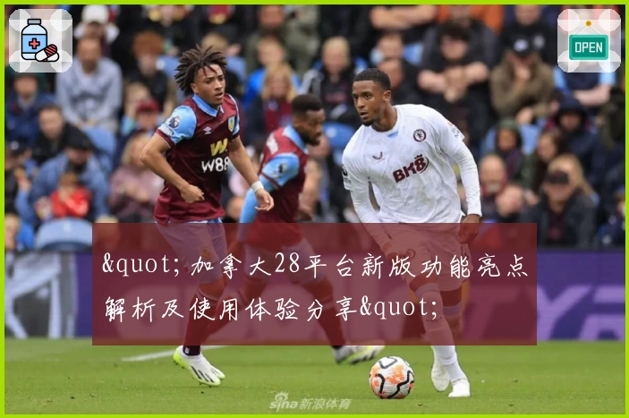 "加拿大28平台新版功能亮点解析及使用体验分享"