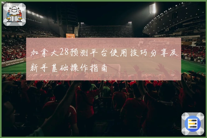 加拿大28预测平台使用技巧分享及新手基础操作指南