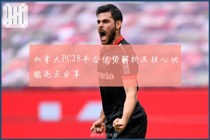 加拿大PC28平台优势解析及核心功能亮点分享