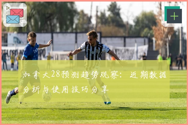 加拿大28预测趋势观察：近期数据分析与使用技巧分享